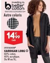 Investing in  better cotton  Autre coloris  1499  Cont  UP2FASHION  CARDIGAN LONGO  60% coton, 40% acrylique. Du M au XL. 