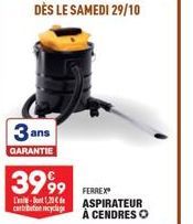 3 and  GARANTIE  3999  L'-1,20 € cartribution recyclage  DÈS LE SAMEDI 29/10  FERREX ASPIRATEUR À CENDRES O 