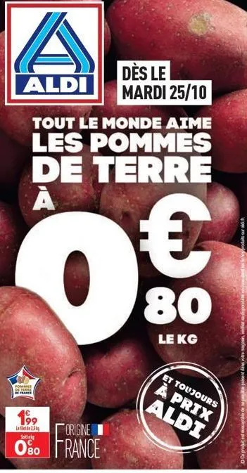 aldi  tout le monde aime les pommes de terre а  0€  80  pommes  de perde  france  199  led 2.5  origine  o%0 france  dès le mardi 25/10  le kg  et toujours à prix  aldi  schoduits surad  ce produit es