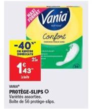 VANIA®  -40**  DE REMISE IMMEDIATE  MAXI  FORMAT  143  Labo  25  PROTÈGE-SLIPS O Variétés assorties. Boîte de 56 protège-slips.  Vania  Confort 