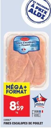 Consel  Tines Escalope de Poulet  MÉGA+ FORMAT  899  ET TOUJOURS  À PRIX ALDI  CORRIL  FINES ESCALOPES DE POULET  ORIGINE FRANCE  VOLAILLE FRANCAISS 