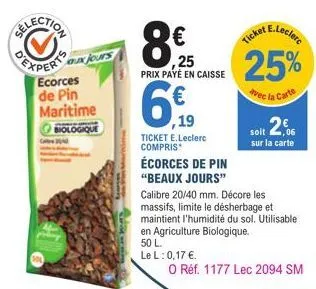 expert aux jours  ecorces de pin  maritime biologique  ,25  prix payé en caisse  6€  6% 19  ticket e.leclerc compris*  écorces de pin "beaux jours"  calibre 20/40 mm. décore les  massifs, limite le dé