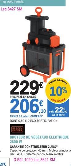 E.Leclerc  229€ 10%  PRIX PAYÉ EN CAISSE  avec la Carte  206  TICKET E.Leclerc COMPRIS  DONT 0,50 € D'ÉCO-PARTICIPATION  BLACK DECKER  Ticket  ,10 soit 22,90  sur la carte  BROYEUR DE VÉGÉTAUX ÉLECTRI