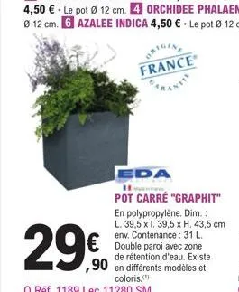 29€  france  eda  pot carré "graphit"  en polypropylène. dim.: l. 39,5 x l. 39,5 x h. 43,5 cm env. contenance: 31 l. double paroi avec zone de rétention d'eau. existe  ,90 en différents modèles et  co