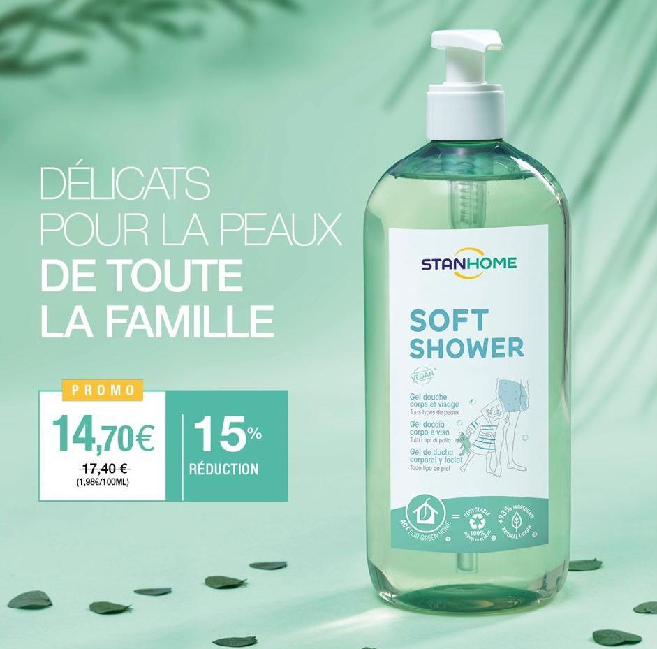 DÉLICATS POUR LA PEAUX  DE TOUTE LA FAMILLE  PROMO  14,70€ 15%  RÉDUCTION  17,40 € (1,98€/100ML)  STANHOME  SOFT SHOWER  VEGAN  Gel douche corps et visage Tous types de peaux  Gel doccia corpo e viso 