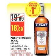 19,69  18,69  REDUCTO ATE  EN CASS  Pastis" de Marseille  RICARD  45% vol.  La bouteille 1 litre Soit le litre: 18,00 € "Caprie comprend une réductan inte (19,59 € 1,00 € 185 