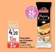 ORIGINE FRANCE  COFF  -25%  4,20 1,05 Panini Bout  aux 3 Fromages CHARAL  3.15 La pièce 200g  Ver  Soit le kg: 21,00 €  CHARAL  Panini 