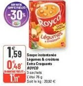 sur othe compterselie  (-30%)  1,59  0,48 extra craquants  royco -3 sachets 76  royco légumes  soupe instantanée légumes & croutons  soit le kg: 20,52 € 