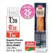 FOR WIRE COPPOLITE  FRANCE -25%  cen  1,39  0,35  INA  1,04  Baguette Précuite Au four à pierre BELLE FRANCE L'étu 250 g Soit le kg: 5,56 €  Belle France 