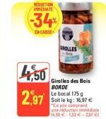 RÉDUCTION INTE  -34%  EN CANSE  4,50 2,97  Girelles des Bois BORDE Le bocal 175 g Soit le kg: 16,97 € "Ce prix comprend une réduction ind 14.50-153€ 237€ 