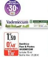 sur votre compte fidelite  -30%  vademecum  1,59 0,49 dentifrice  fluor & plantes vademecum  1,10 lube 75 mi  soit le litre: 21,20 € 