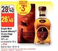 REDUCTION CATE  29,40 3 26,40  IN CASSEU  Single Malt Scotch Whisky** 12 ans d'âge CARDHU  40% vol.  La bouteille 70 cl ETUI  Soit le litre: 37,71 €  "Ce prix comprend un reduction immédiate (29,40200