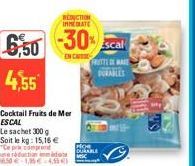 BEDUCTION IMMEDIATE  6,50 -30% 4,55  Cocktail Fruits de Mer ESCAL  Le sachet 300 g Soit le kg: 15,16 € "Ce prix comprend  une réduction immédiate 50-1,95€ 4,55 €  Escal IN CATTED WAKE DURABLES  DURABL