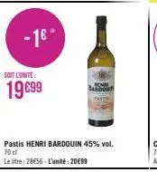 -1€"  soit l'unité:  19699  pastis henri bardouin 45% vol. 70 cl  le litre: 28€56 - l'unité : 20€99  bandou 