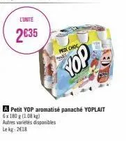 l'unité  2635  prox choc  yop  a petit yop aromatisé panaché yoplait 6x 180 g (1.08 kg)  autres variétés disponibles le kg 2618 