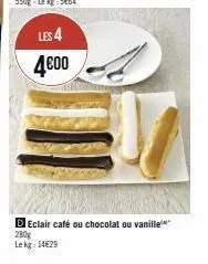 les 4 4€00  d eclair café ou chocolat ou vanille 280g  lekg: 14€29 