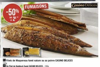 -50% 2²  FUMAISONS  El Filets de Maquereau fumé nature ou au poivre CASINO DELICES  160g  Au Filet de Raddock fumé CASINO DELICES - 190g 