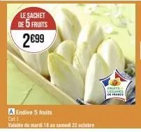 le sachet de 5 fruits  2€99  a endive 5 fruits  cat 1  valable du mardi 18 au samedi 22 octobre  fruite legume 