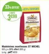 l'unite  3€99  33% offert  +33% offert  madeleines moelleuses st michel 600 g + 33% offert (800 g) le kg 99  smichel madeleines 