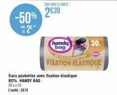 -50% 2²"  SOIT PAR 2 L'UNITÉ  2039  handy bag  30.  CYCLE  FIXATION ELASTIQUE  Sacs poubelles avec fixation élastique 80% HANDY BAG  30 Lx 15  L'unité:3€19 