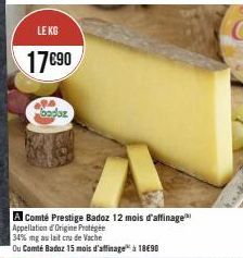 LE KG  17€90  A  baduz  A Comté Prestige Badoz 12 mois d'affinage Appellation d'Origine Protégée  Ou Comté Badoz 15 mois d'affinage à 18€90 