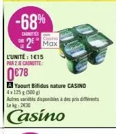 -68%  carnities  2 max  l'unité: 1€15  par 2 je cagnitte:  0€78  a yaourt bifidus nature casino  4x 125 g (500g)  autres variétés disponibles à des prix différents le kg 2€30  casino 
