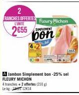 2  RANCHES OFFERTES L'UNITÉ  2655  A Jambon Simplement bon -25% sel FLEURY MICHON  4 tranches + 2 offertes (210 g)  Lekg:  12€14  Fleury Michon  bon  3.per 