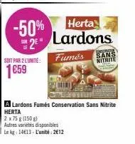 -50% se2e"  herta  lardons  fumes  conserta  sans nitrite  a lardons fumés conservation sans nitrite herta  2 x 75 g (150 g)  autres variétés disponibles  le kg: 1413-l'unité: 2€12 