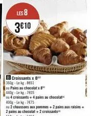 croissants x 8  360g-lekg 8661  ou pains au chocolatx  440g-le kg 7405  ou 4 croissants + 4 pains au chocolat 