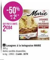 -50%  2⁰  soit par 2 l'unite:  2€84  marie  a lasagnes à la bolognaise marie  300 g autres variétés disponibles  le kg: 12663-l'unité:3€79 