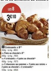 Croissants x 8  360g-Lekg 8661  ou Pains au chocolatx  440g-Le kg 7405  ou 4 croissants + 4 pains au chocolat  400g-Lekg:7€75  ou 2 chaussons aux pommes + 2 pains aux raisins +  2 pains au chocolat + 