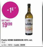 SOIT L'UNITÉ:  19699  Pastis HENRI BARDOUIN 45% vol. 70 cl  Le litre: 28€56 - L'unité : 20€99  BANDOU 