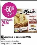 -50%  2⁰  soit par 2 l'unite:  2084  marie  a lasagnes à la bolognaise marie  300 g autres variétés disponibles le kg: 12663-l'unité:3€79 