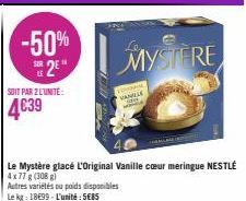 -50% S2E  SOIT PAR 2 L'UNITÉ:  4€39  —  MYSTERE  Le Mystère glacé L'Original Vanille cœur meringue NESTLÉ 4x77 g (308 g)  Autres variétés ou poids disponibles  Le kg: 18699-L'unité: SEBS  FORDAL  VANU