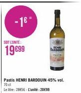 -1€"  SOIT L'UNITÉ:  19699  Pastis HENRI BARDOUIN 45% vol. 70 cl  Le litre: 28€56 - L'unité : 20€99  BANDOU 