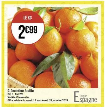 LE KG  2€99  Clémentine feuille  Cat 1, Cal 2/3  Variété Clemenules  Offre valable du mardi 18 au samedi 22 octobre 2022  Espagne 