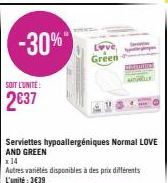 -30%"  SOIT L'UNITE:  2€37  Green  Serviettes hypoallergéniques Normal LOVE AND GREEN  x14  Autres variétés disponibles à des prix différents L'unité: 3€39 