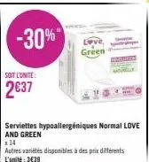 -30%"  soit l'unite:  2€37  green  serviettes hypoallergéniques normal love and green  x14  autres variétés disponibles à des prix différents l'unité: 3€39 