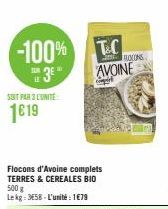 -100%  3⁰  SUN  LE  SOIT PAR 3 L'UNITE:  1619  Flocons d'Avoine complets TERRES & CEREALES BIO 500 g  Lekg: 358-L'unité: 1€79  T&C AVOINE  ROCONS 