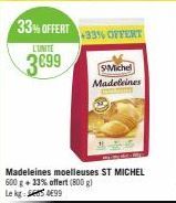 L'UNITE  3€99  33% OFFERT  +33% OFFERT  Madeleines moelleuses ST MICHEL 600 g + 33% offert (800 g) Le kg 99  SMichel Madeleines 