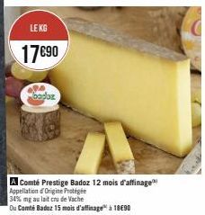 LE KG  17€90  A  baduz  A Comté Prestige Badoz 12 mois d'affinage Appellation d'Origine Protégée  Ou Comté Badoz 15 mois d'affinage à 18€90 