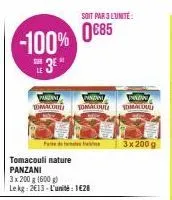 -100%  sur  3e"  tomacouli nature panzani  paran  panzani  prazan  tomalou tomalous tomacou  3x 200 g (600g) le kg: 2€13-l'unité: 1€28  soit par 3 l'unité  0€85  3x 200 g 