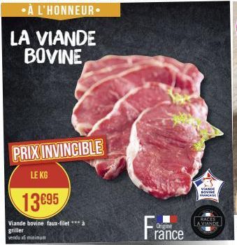 LA VIANDE BOVINE  PRIX INVINCIBLE  LE KG  13€95  Viande bovine faux-filet *** à  griller  vendu minimum  Origine  rance  VIANDE BOVINE FRANCHISE  RACES  A VIANDE 