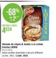h  le  2  -68% liebig  soit par 2 l'unite:  4€24  cèpes bolets  veloute de cèpes & bolets a la crème fraiche liebig  2x1l(21)  autres variétés disponibles à des prix différents le litre: 3€21-l'unitée