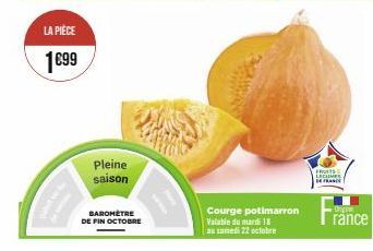 LA PIÈCE  1€99  Pleine saison  BAROMÈTRE DE FIN OCTOBRE  Courge potimarron Valable du mardi 18 au samedi 22 octobre  FROITS S LEGUMES 14 FRANCE  Origine  ránce 