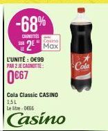 -68%  CANOTIES  L'UNITÉ : 0€99 PAR 2 JE CAGNOTTE:  0€67  Casino  2² Max  Cola Classic CASINO 1,5L  Le litre:DE66  Casino  Cola 