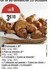 Croissants x 8  360g-Lekg 8661  ou Pains au chocolatx  440g-Le kg 7405  ou 4 croissants + 4 pains au chocolat  400g-Lekg:7€75  ou 2 chaussons aux pommes + 2 pains aux raisins +  2 pains au chocolat + 