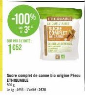 -100% 3E"  SOIT PAR L'UNITE:  1052  ETHIQUABLE CE QUE J'AIME  SUCRE COMPLET DE CANNE  CE QUE JE DEFENS  Sucre complet de canne bio origine Pérou ETHIQUABLE  500 g  Le kg: 4656 - L'unité: 2628 