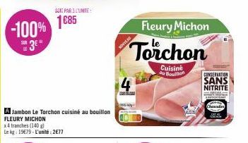 -100% 185  3⁰  A Jambon Le Torchon cuisiné au bouillon  FLEURY MICHON  SOIT PAR 3 LUNITE  x4 tranches (140 g)  Le kg: 19€79-L'unité: 2€77  Fleury Michon  Torchon  Cuisine au Bouillon  NONHEAD  4  CONS