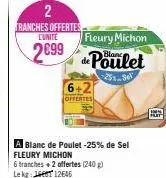 2  tranches offertes cunite  2699  fleury michon  de poulet  6+2  offertes  a blanc de poulet -25% de sel fleury michon  6 tranches + 2 offertes (240 g) lekg: 12645 